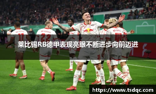 莱比锡RB德甲表现亮眼不断进步向前迈进