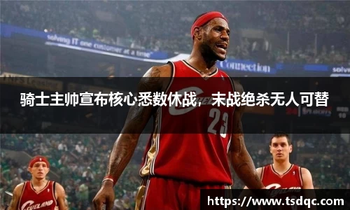 骑士主帅宣布核心悉数休战，末战绝杀无人可替