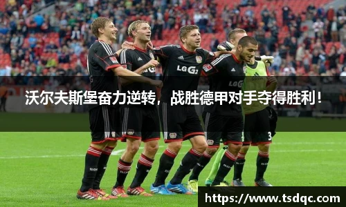 沃尔夫斯堡奋力逆转，战胜德甲对手夺得胜利！