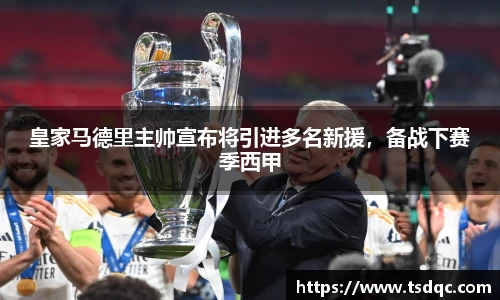 皇家马德里主帅宣布将引进多名新援，备战下赛季西甲