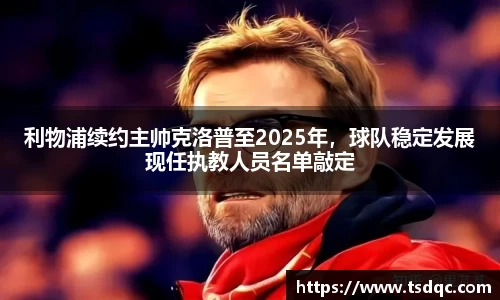 利物浦续约主帅克洛普至2025年，球队稳定发展现任执教人员名单敲定