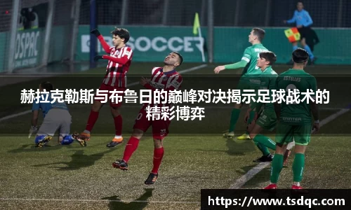 赫拉克勒斯与布鲁日的巅峰对决揭示足球战术的精彩博弈
