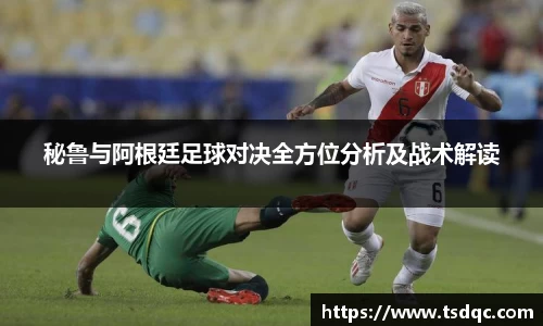 秘鲁与阿根廷足球对决全方位分析及战术解读