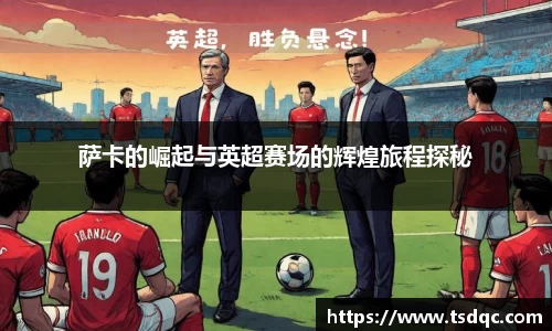 萨卡的崛起与英超赛场的辉煌旅程探秘