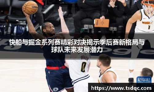 快船与掘金系列赛精彩对决揭示季后赛新格局与球队未来发展潜力