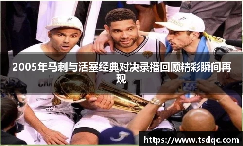 2005年马刺与活塞经典对决录播回顾精彩瞬间再现