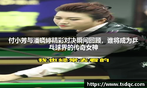 付小芳与潘晓婷精彩对决瞬间回顾，谁将成为乒乓球界的传奇女神