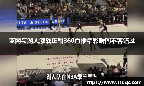 篮网与湖人激战正酣360直播精彩瞬间不容错过