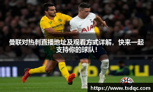 曼联对热刺直播地址及观看方式详解，快来一起支持你的球队！