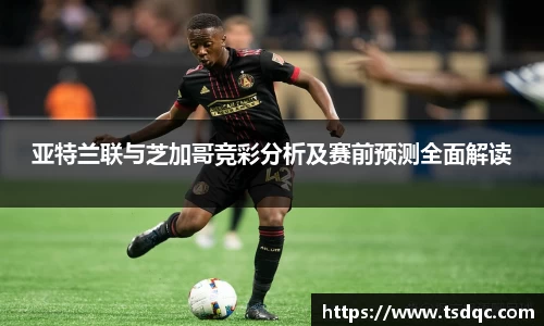 亚特兰联与芝加哥竞彩分析及赛前预测全面解读