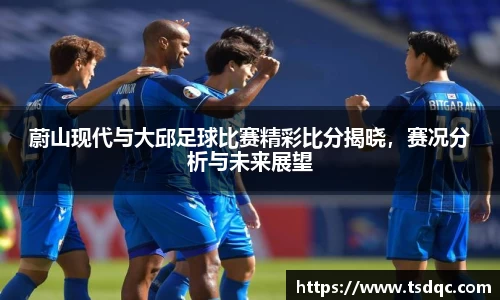 蔚山现代与大邱足球比赛精彩比分揭晓，赛况分析与未来展望
